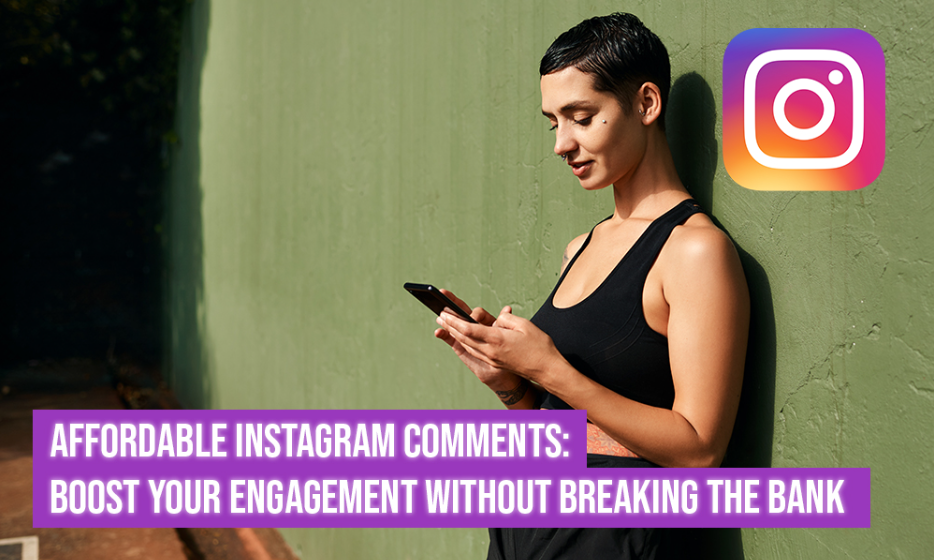 Affordable Instagram Comments: Boost Your Engagement without Breaking the Bank